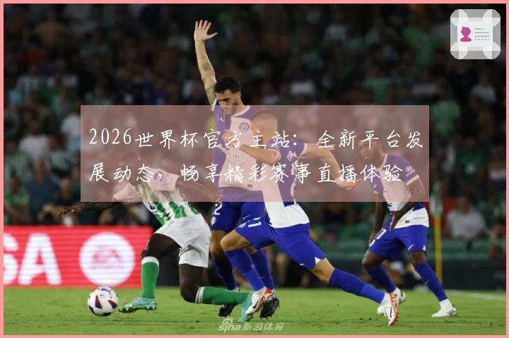 2026世界杯官方主站：全新平台发展动态，畅享精彩赛事直播体验