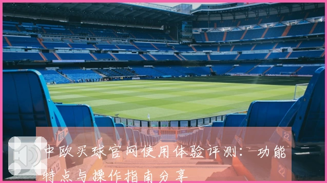 中欧买球官网使用体验评测：功能特点与操作指南分享
