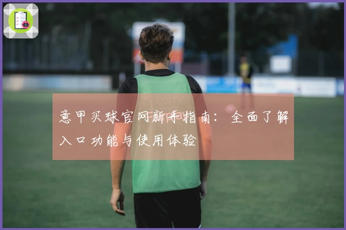 意甲买球官网新手指南：全面了解入口功能与使用体验