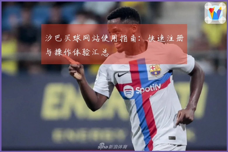 沙巴买球网站使用指南：快速注册与操作体验汇总