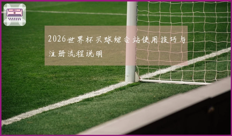 2026世界杯买球综合站使用技巧与注册流程说明