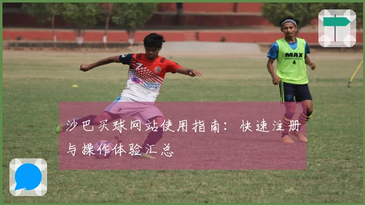 沙巴买球网站使用指南：快速注册与操作体验汇总